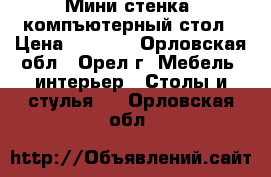 Мини стенка  компъютерный стол › Цена ­ 5 500 - Орловская обл., Орел г. Мебель, интерьер » Столы и стулья   . Орловская обл.